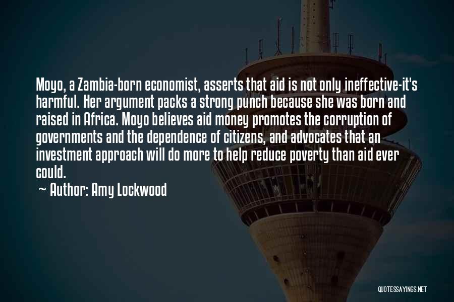 Amy Lockwood Quotes: Moyo, A Zambia-born Economist, Asserts That Aid Is Not Only Ineffective-it's Harmful. Her Argument Packs A Strong Punch Because She