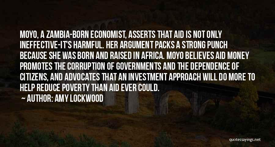 Amy Lockwood Quotes: Moyo, A Zambia-born Economist, Asserts That Aid Is Not Only Ineffective-it's Harmful. Her Argument Packs A Strong Punch Because She