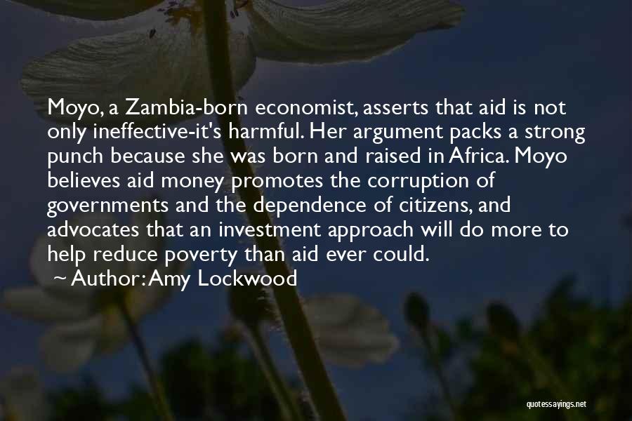 Amy Lockwood Quotes: Moyo, A Zambia-born Economist, Asserts That Aid Is Not Only Ineffective-it's Harmful. Her Argument Packs A Strong Punch Because She