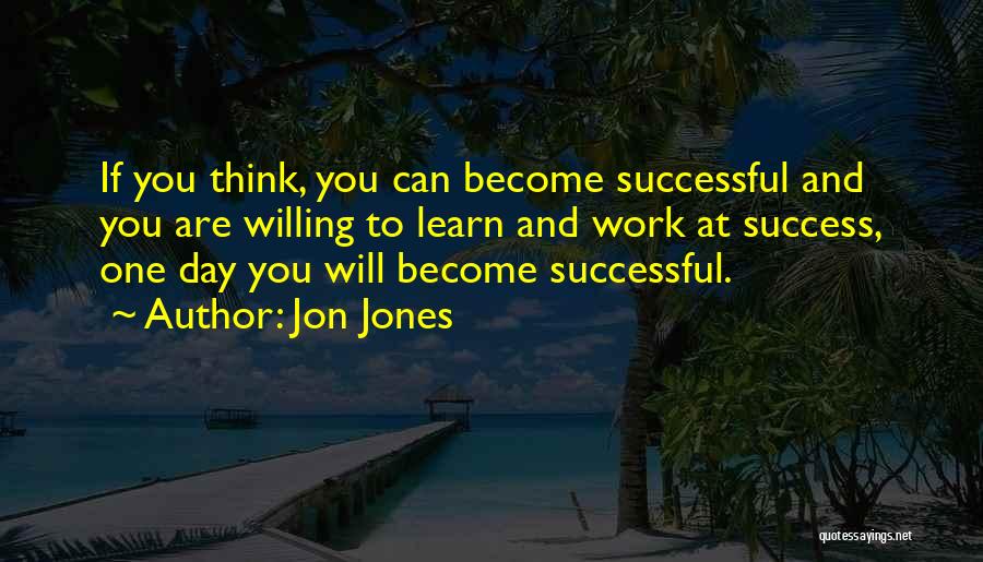 Jon Jones Quotes: If You Think, You Can Become Successful And You Are Willing To Learn And Work At Success, One Day You