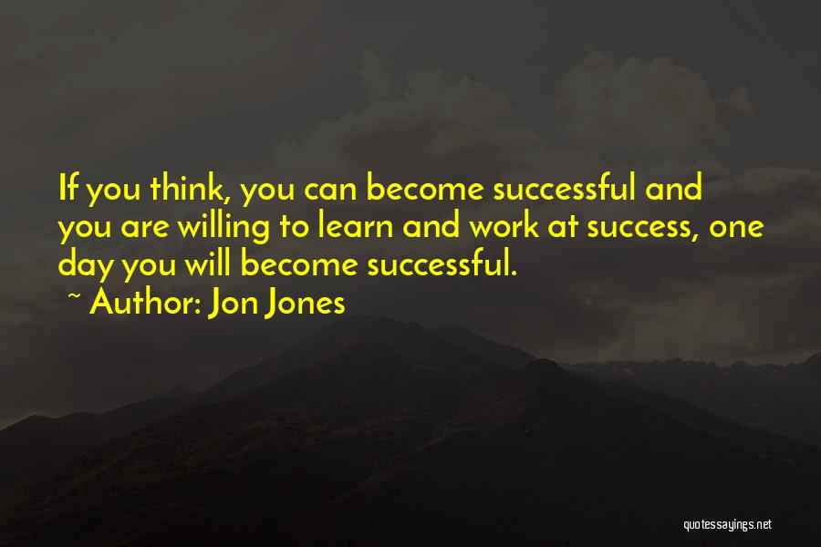 Jon Jones Quotes: If You Think, You Can Become Successful And You Are Willing To Learn And Work At Success, One Day You