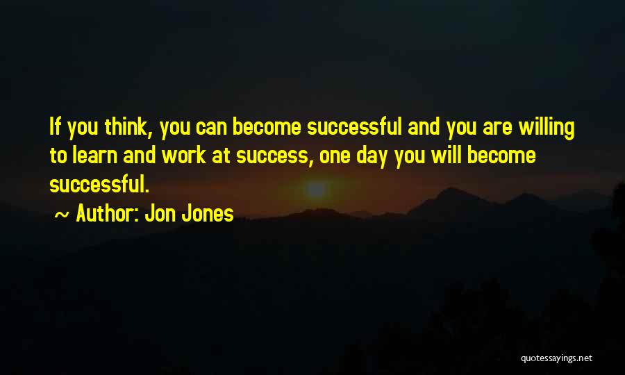 Jon Jones Quotes: If You Think, You Can Become Successful And You Are Willing To Learn And Work At Success, One Day You