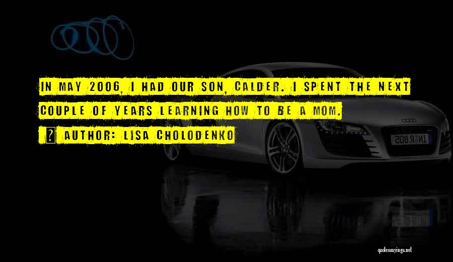 Lisa Cholodenko Quotes: In May 2006, I Had Our Son, Calder. I Spent The Next Couple Of Years Learning How To Be A