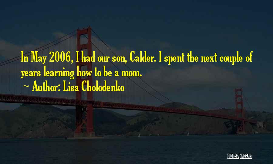Lisa Cholodenko Quotes: In May 2006, I Had Our Son, Calder. I Spent The Next Couple Of Years Learning How To Be A