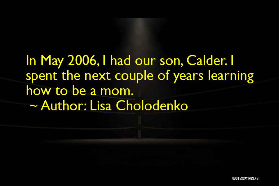 Lisa Cholodenko Quotes: In May 2006, I Had Our Son, Calder. I Spent The Next Couple Of Years Learning How To Be A