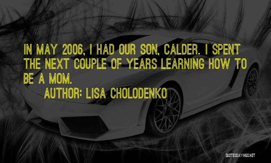 Lisa Cholodenko Quotes: In May 2006, I Had Our Son, Calder. I Spent The Next Couple Of Years Learning How To Be A