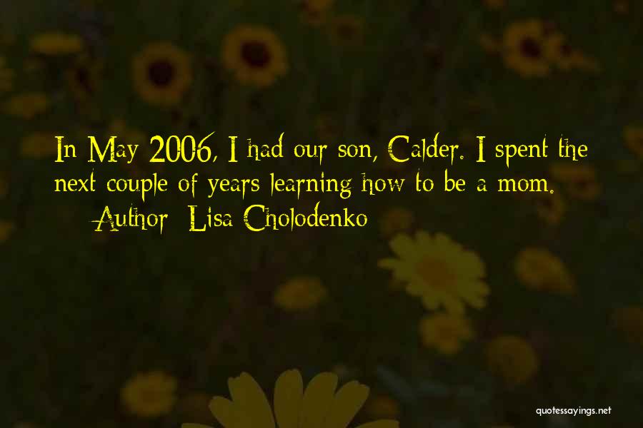 Lisa Cholodenko Quotes: In May 2006, I Had Our Son, Calder. I Spent The Next Couple Of Years Learning How To Be A