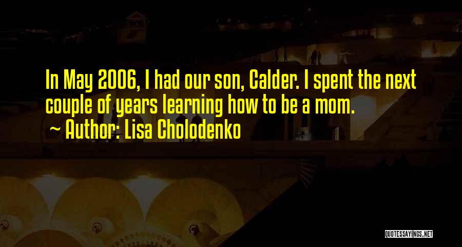 Lisa Cholodenko Quotes: In May 2006, I Had Our Son, Calder. I Spent The Next Couple Of Years Learning How To Be A