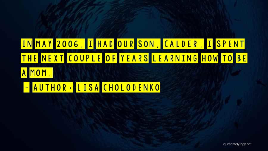 Lisa Cholodenko Quotes: In May 2006, I Had Our Son, Calder. I Spent The Next Couple Of Years Learning How To Be A