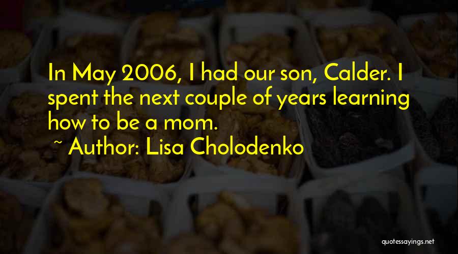 Lisa Cholodenko Quotes: In May 2006, I Had Our Son, Calder. I Spent The Next Couple Of Years Learning How To Be A