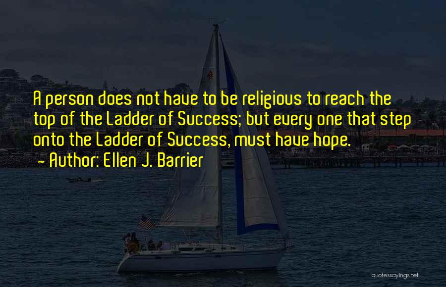 Ellen J. Barrier Quotes: A Person Does Not Have To Be Religious To Reach The Top Of The Ladder Of Success; But Every One