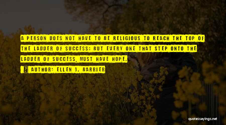 Ellen J. Barrier Quotes: A Person Does Not Have To Be Religious To Reach The Top Of The Ladder Of Success; But Every One