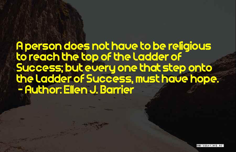 Ellen J. Barrier Quotes: A Person Does Not Have To Be Religious To Reach The Top Of The Ladder Of Success; But Every One