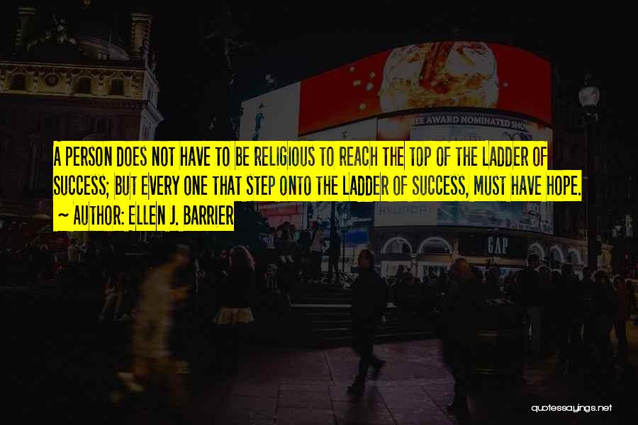 Ellen J. Barrier Quotes: A Person Does Not Have To Be Religious To Reach The Top Of The Ladder Of Success; But Every One