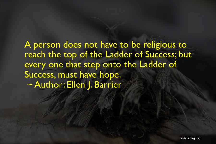 Ellen J. Barrier Quotes: A Person Does Not Have To Be Religious To Reach The Top Of The Ladder Of Success; But Every One