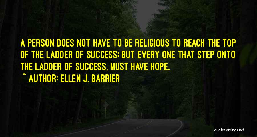 Ellen J. Barrier Quotes: A Person Does Not Have To Be Religious To Reach The Top Of The Ladder Of Success; But Every One