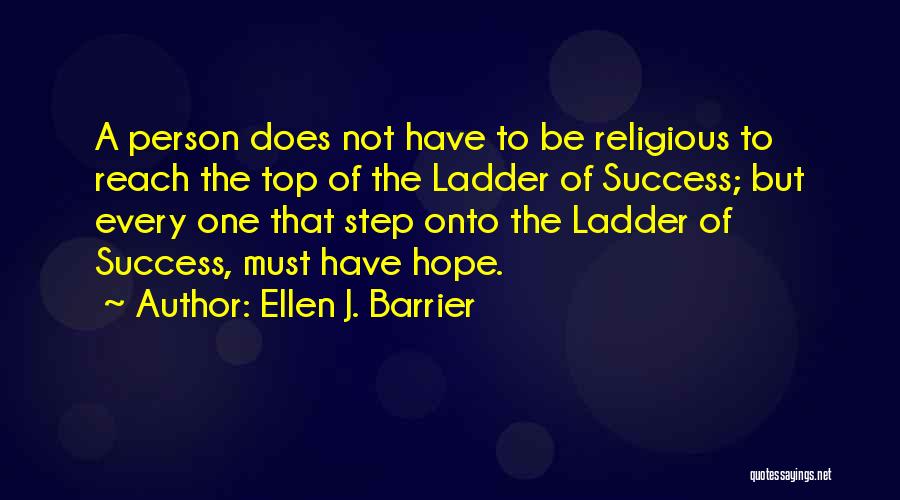 Ellen J. Barrier Quotes: A Person Does Not Have To Be Religious To Reach The Top Of The Ladder Of Success; But Every One