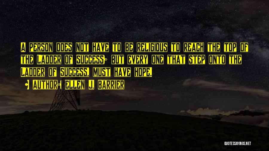 Ellen J. Barrier Quotes: A Person Does Not Have To Be Religious To Reach The Top Of The Ladder Of Success; But Every One