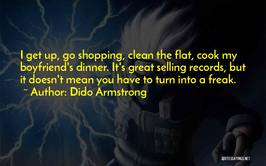 Dido Armstrong Quotes: I Get Up, Go Shopping, Clean The Flat, Cook My Boyfriend's Dinner. It's Great Selling Records, But It Doesn't Mean