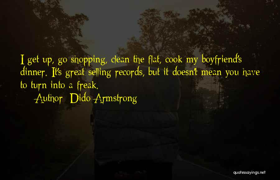 Dido Armstrong Quotes: I Get Up, Go Shopping, Clean The Flat, Cook My Boyfriend's Dinner. It's Great Selling Records, But It Doesn't Mean