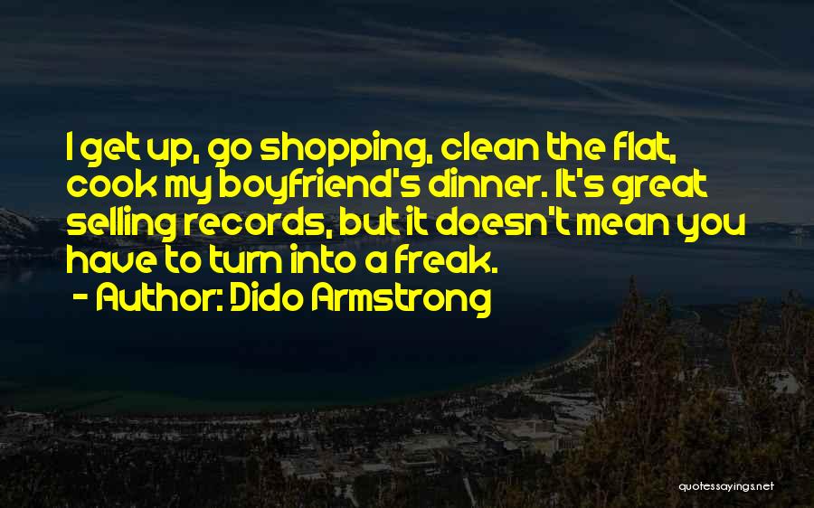 Dido Armstrong Quotes: I Get Up, Go Shopping, Clean The Flat, Cook My Boyfriend's Dinner. It's Great Selling Records, But It Doesn't Mean