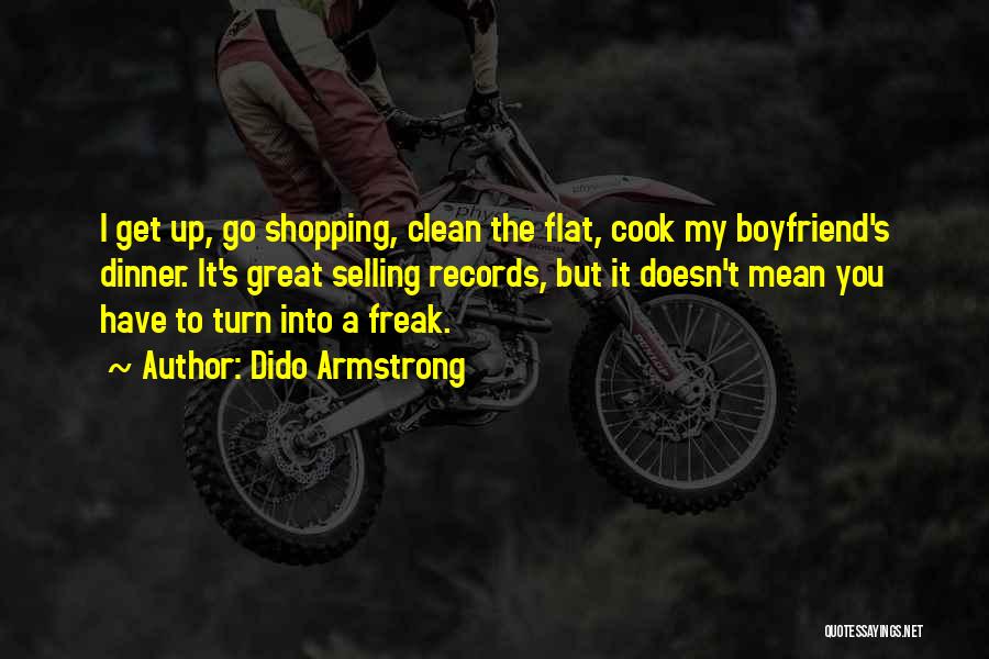 Dido Armstrong Quotes: I Get Up, Go Shopping, Clean The Flat, Cook My Boyfriend's Dinner. It's Great Selling Records, But It Doesn't Mean