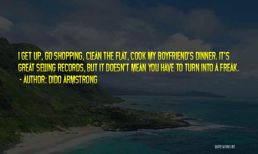 Dido Armstrong Quotes: I Get Up, Go Shopping, Clean The Flat, Cook My Boyfriend's Dinner. It's Great Selling Records, But It Doesn't Mean