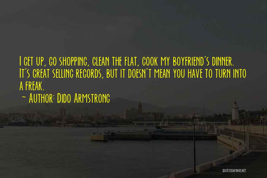 Dido Armstrong Quotes: I Get Up, Go Shopping, Clean The Flat, Cook My Boyfriend's Dinner. It's Great Selling Records, But It Doesn't Mean