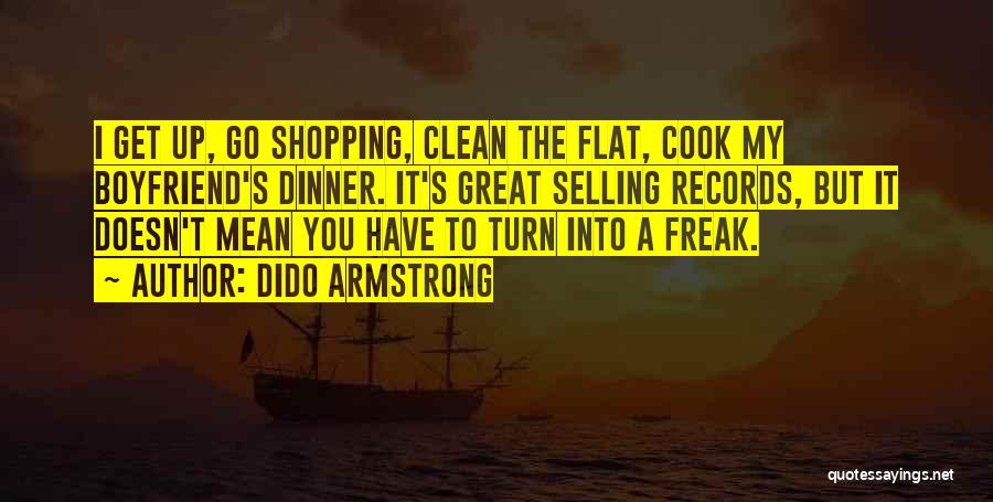 Dido Armstrong Quotes: I Get Up, Go Shopping, Clean The Flat, Cook My Boyfriend's Dinner. It's Great Selling Records, But It Doesn't Mean