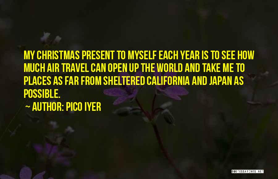 Pico Iyer Quotes: My Christmas Present To Myself Each Year Is To See How Much Air Travel Can Open Up The World And