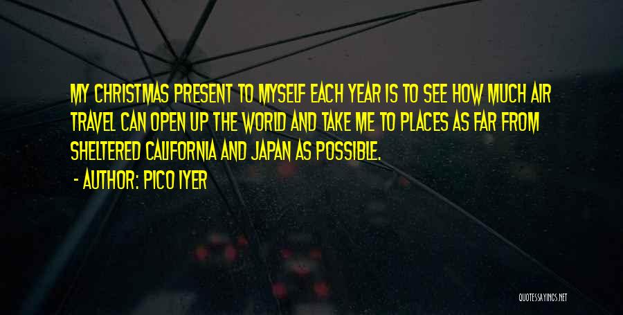 Pico Iyer Quotes: My Christmas Present To Myself Each Year Is To See How Much Air Travel Can Open Up The World And