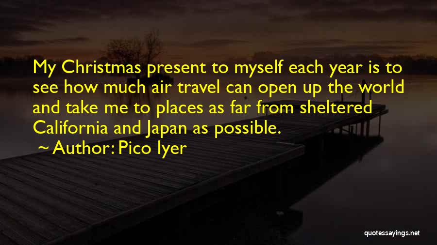Pico Iyer Quotes: My Christmas Present To Myself Each Year Is To See How Much Air Travel Can Open Up The World And