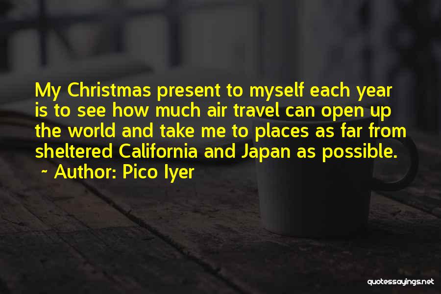 Pico Iyer Quotes: My Christmas Present To Myself Each Year Is To See How Much Air Travel Can Open Up The World And
