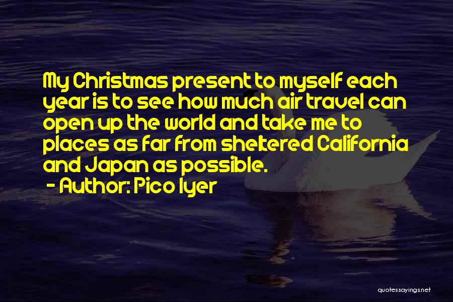Pico Iyer Quotes: My Christmas Present To Myself Each Year Is To See How Much Air Travel Can Open Up The World And