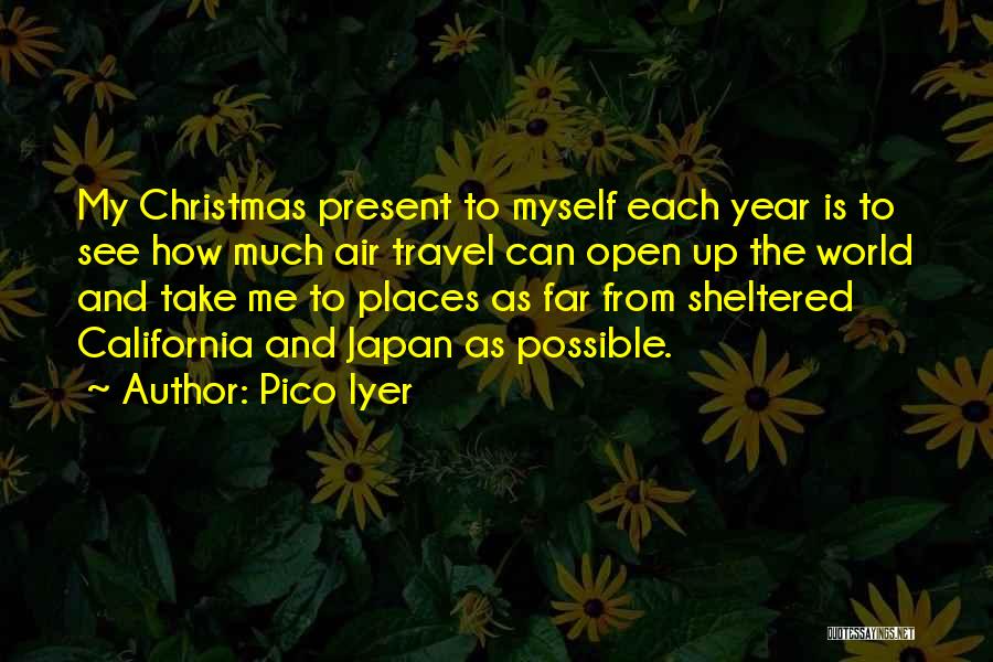 Pico Iyer Quotes: My Christmas Present To Myself Each Year Is To See How Much Air Travel Can Open Up The World And
