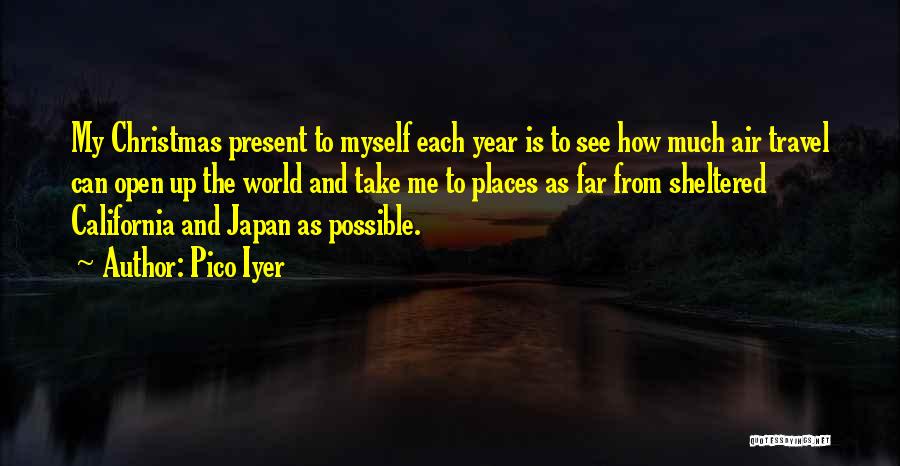Pico Iyer Quotes: My Christmas Present To Myself Each Year Is To See How Much Air Travel Can Open Up The World And