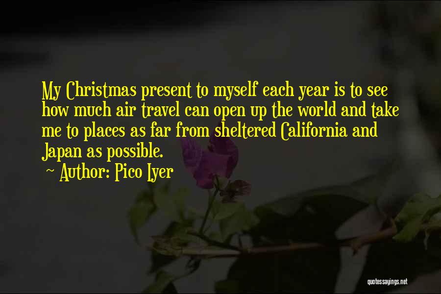 Pico Iyer Quotes: My Christmas Present To Myself Each Year Is To See How Much Air Travel Can Open Up The World And