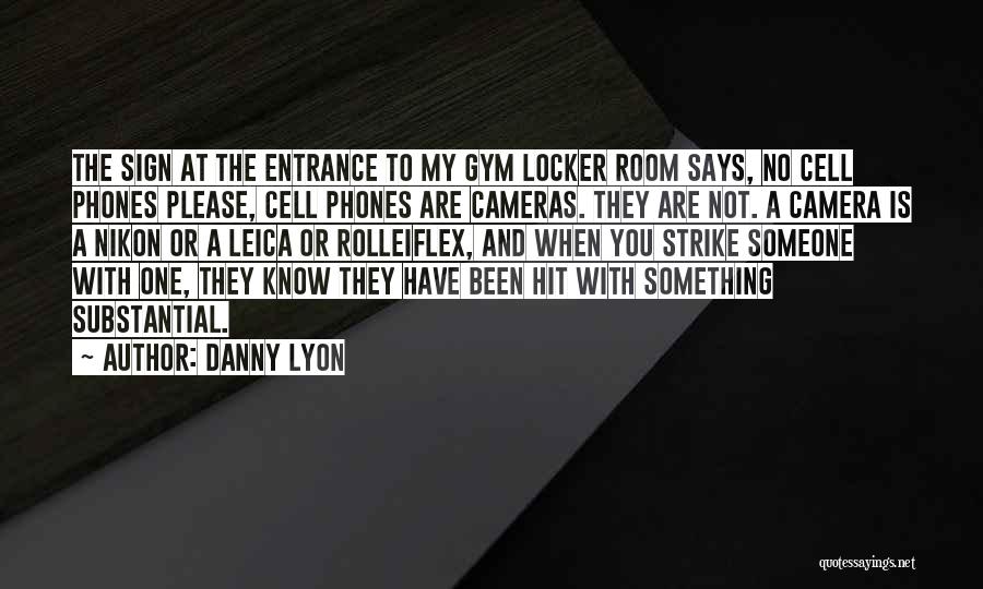 Danny Lyon Quotes: The Sign At The Entrance To My Gym Locker Room Says, No Cell Phones Please, Cell Phones Are Cameras. They