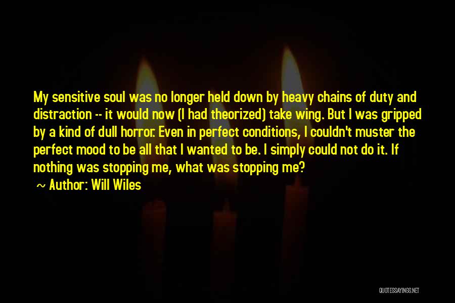 Will Wiles Quotes: My Sensitive Soul Was No Longer Held Down By Heavy Chains Of Duty And Distraction -- It Would Now (i