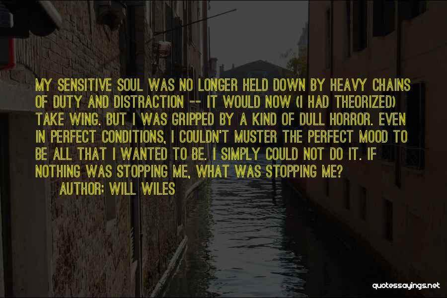 Will Wiles Quotes: My Sensitive Soul Was No Longer Held Down By Heavy Chains Of Duty And Distraction -- It Would Now (i