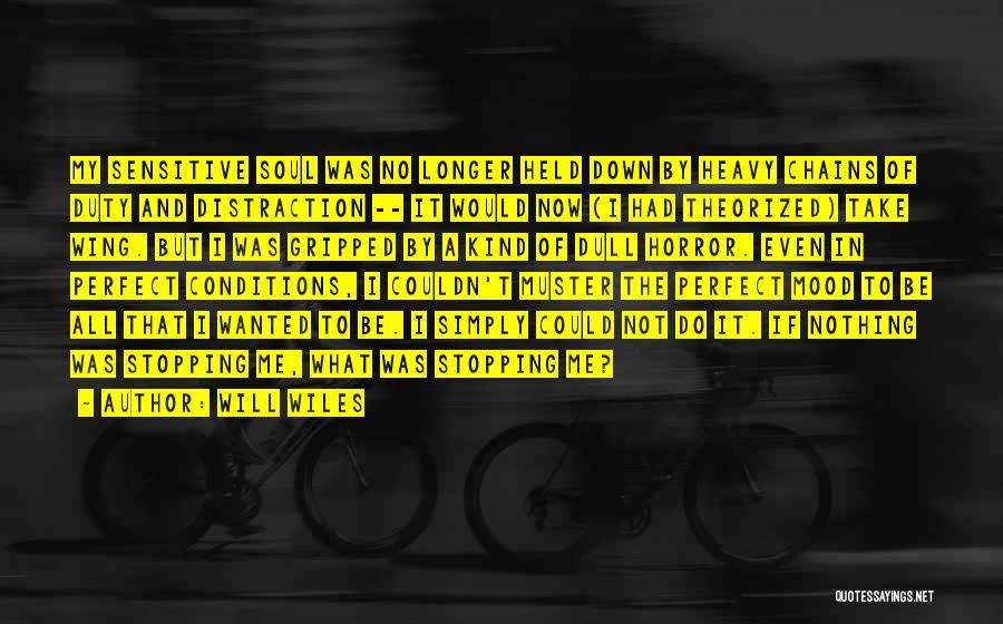 Will Wiles Quotes: My Sensitive Soul Was No Longer Held Down By Heavy Chains Of Duty And Distraction -- It Would Now (i