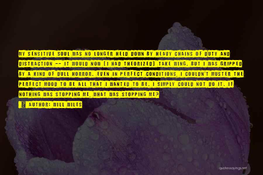 Will Wiles Quotes: My Sensitive Soul Was No Longer Held Down By Heavy Chains Of Duty And Distraction -- It Would Now (i