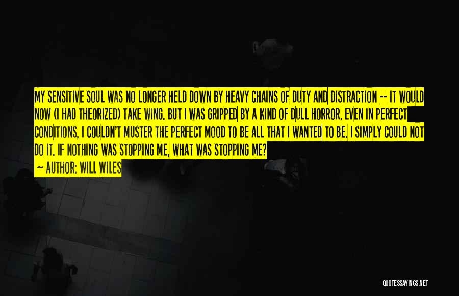 Will Wiles Quotes: My Sensitive Soul Was No Longer Held Down By Heavy Chains Of Duty And Distraction -- It Would Now (i