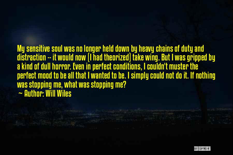 Will Wiles Quotes: My Sensitive Soul Was No Longer Held Down By Heavy Chains Of Duty And Distraction -- It Would Now (i