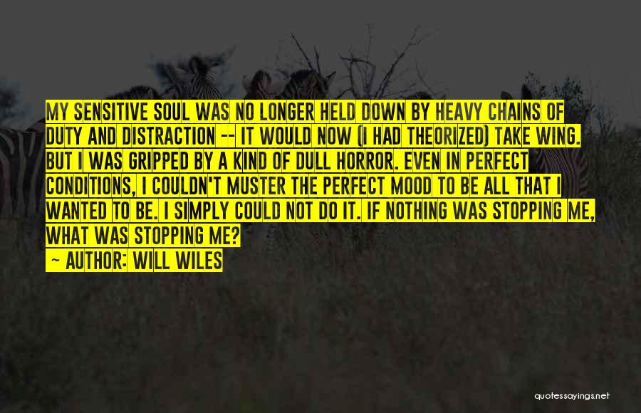 Will Wiles Quotes: My Sensitive Soul Was No Longer Held Down By Heavy Chains Of Duty And Distraction -- It Would Now (i