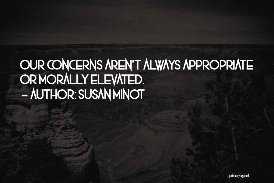 Susan Minot Quotes: Our Concerns Aren't Always Appropriate Or Morally Elevated.