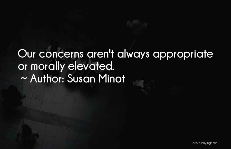 Susan Minot Quotes: Our Concerns Aren't Always Appropriate Or Morally Elevated.