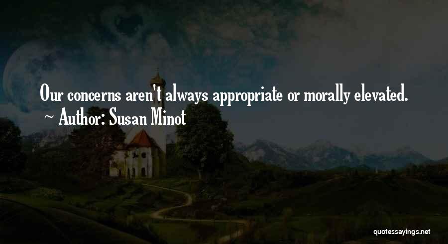 Susan Minot Quotes: Our Concerns Aren't Always Appropriate Or Morally Elevated.