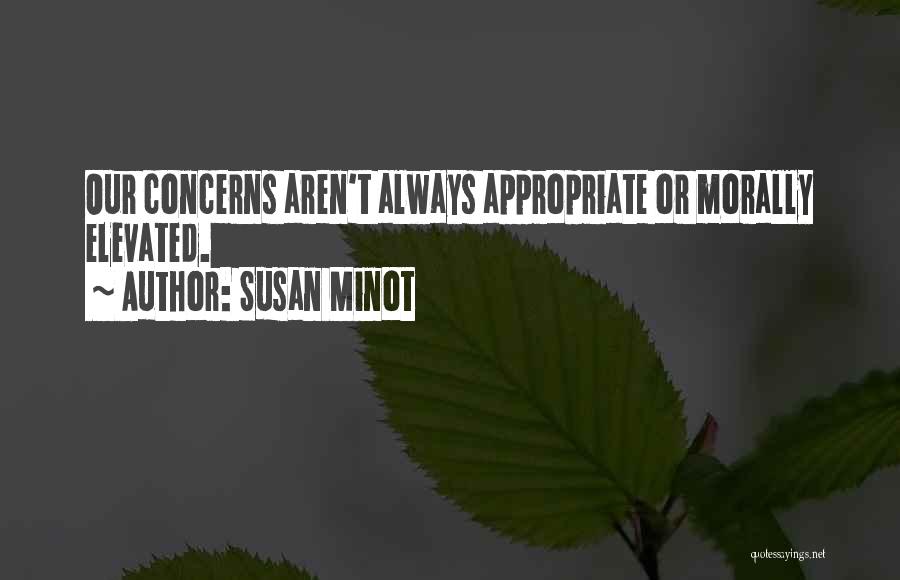 Susan Minot Quotes: Our Concerns Aren't Always Appropriate Or Morally Elevated.