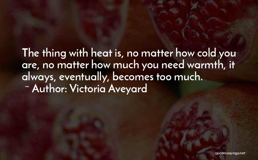 Victoria Aveyard Quotes: The Thing With Heat Is, No Matter How Cold You Are, No Matter How Much You Need Warmth, It Always,